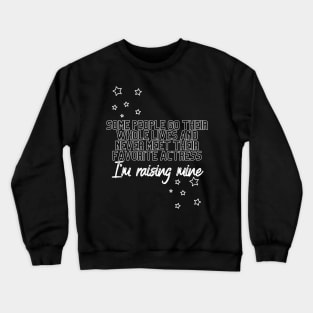 Some people go their whole lives and never meet their favorite actress...I'm raising mine (white font) Crewneck Sweatshirt